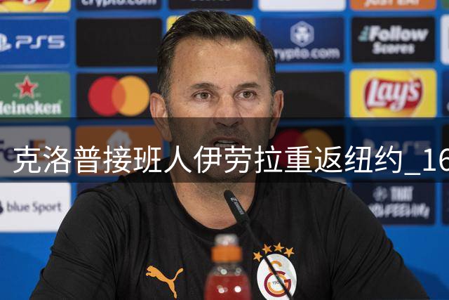 克洛普接班人伊劳拉重返纽约 16年前的英超之约今朝重续